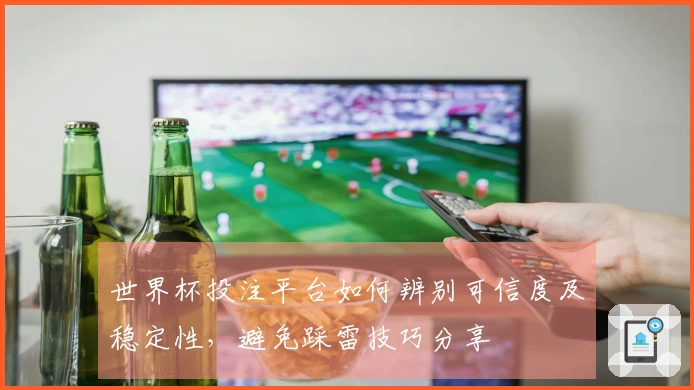 世界杯投注平台如何辨别可信度及稳定性，避免踩雷技巧分享