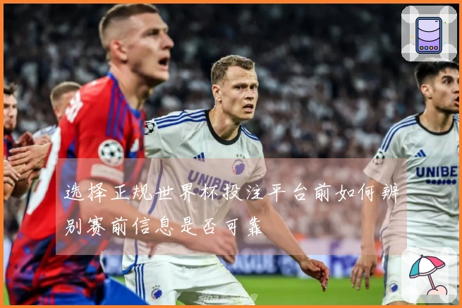 选择正规世界杯投注平台前如何辨别赛前信息是否可靠