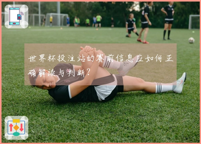 世界杯投注站的赛前信息应如何正确解读与判断？