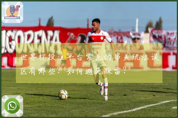 世界杯投注平台常见的串关玩法误区有哪些？如何避免踩雷？