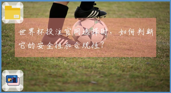 世界杯投注官网选择时，如何判断它的安全性和合规性？