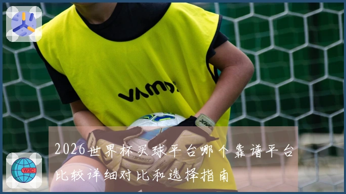 2026世界杯买球平台哪个靠谱平台比较详细对比和选择指南