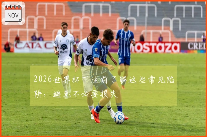 2026世界杯下注前了解这些常见陷阱，避免不必要损失