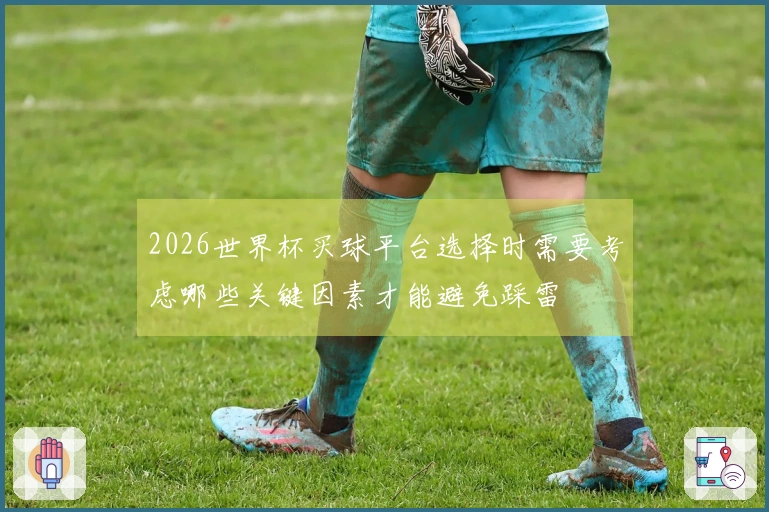2026世界杯买球平台选择时需要考虑哪些关键因素才能避免踩雷
