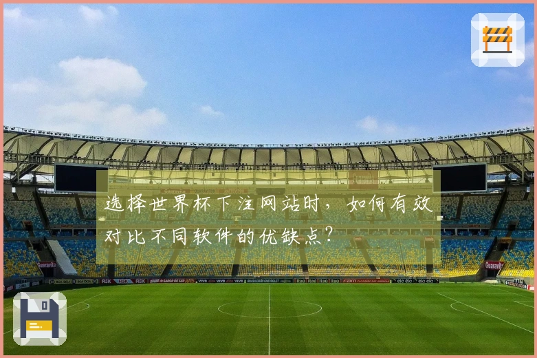 选择世界杯下注网站时，如何有效对比不同软件的优缺点？
