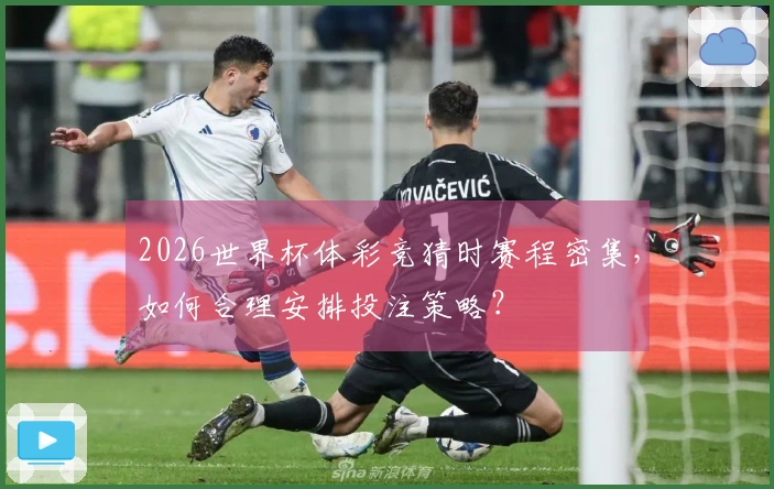 2026世界杯体彩竞猜时赛程密集，如何合理安排投注策略？