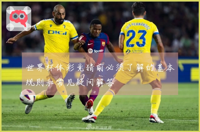世界杯体彩竞猜前必须了解的基本规则和常见疑问解答
