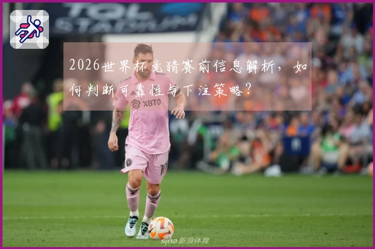 2026世界杯竞猜赛前信息解析，如何判断可靠性与下注策略？