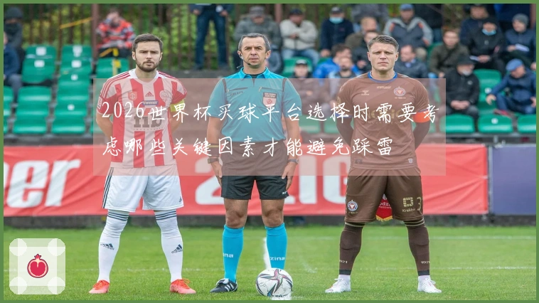 2026世界杯买球平台选择时需要考虑哪些关键因素才能避免踩雷