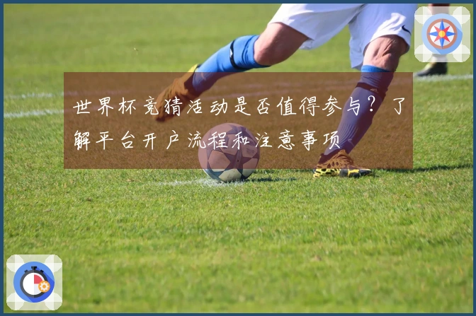 世界杯竞猜活动是否值得参与？了解平台开户流程和注意事项