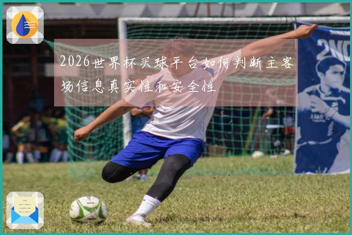 2026世界杯买球平台如何判断主客场信息真实性和安全性