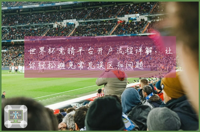 世界杯竞猜平台开户流程详解，让你轻松避免常见误区和问题