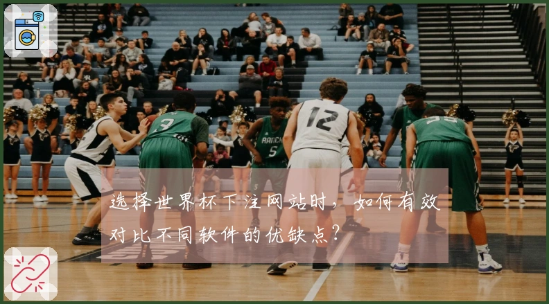 选择世界杯下注网站时，如何有效对比不同软件的优缺点？