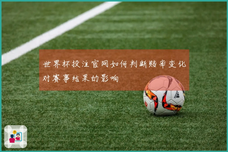 世界杯投注官网如何判断赔率变化对赛事结果的影响