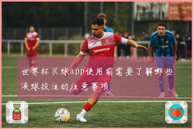 世界杯买球app使用前需要了解哪些滚球投注的注意事项