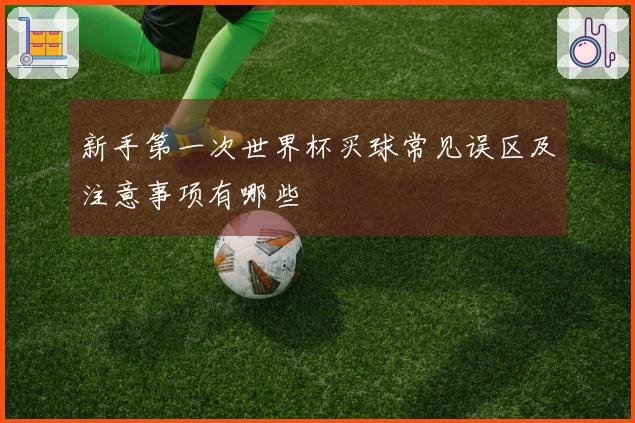 新手第一次世界杯买球常见误区及注意事项有哪些