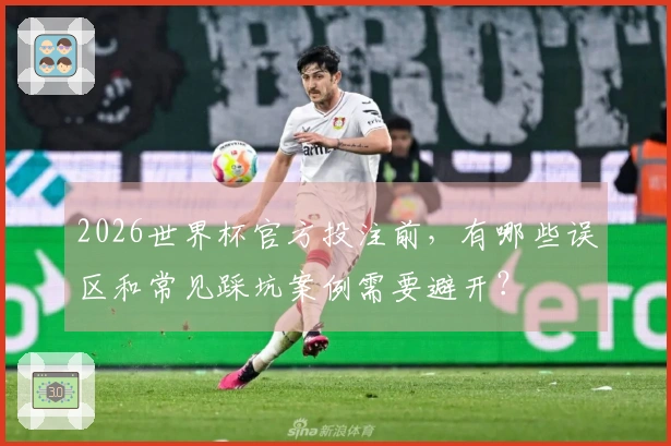 2026世界杯官方投注前，有哪些误区和常见踩坑案例需要避开？